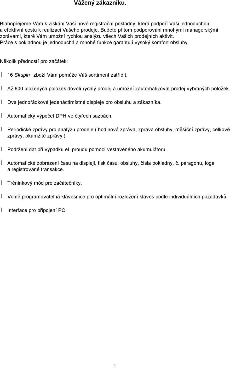 Práce s pokladnou je jednoduchá a mnohé funkce garantují vysoký komfort obsluhy. Několik předností pro zaátek: 16 Skupin zboží Vám pomůže Váš sortiment zatřídit.