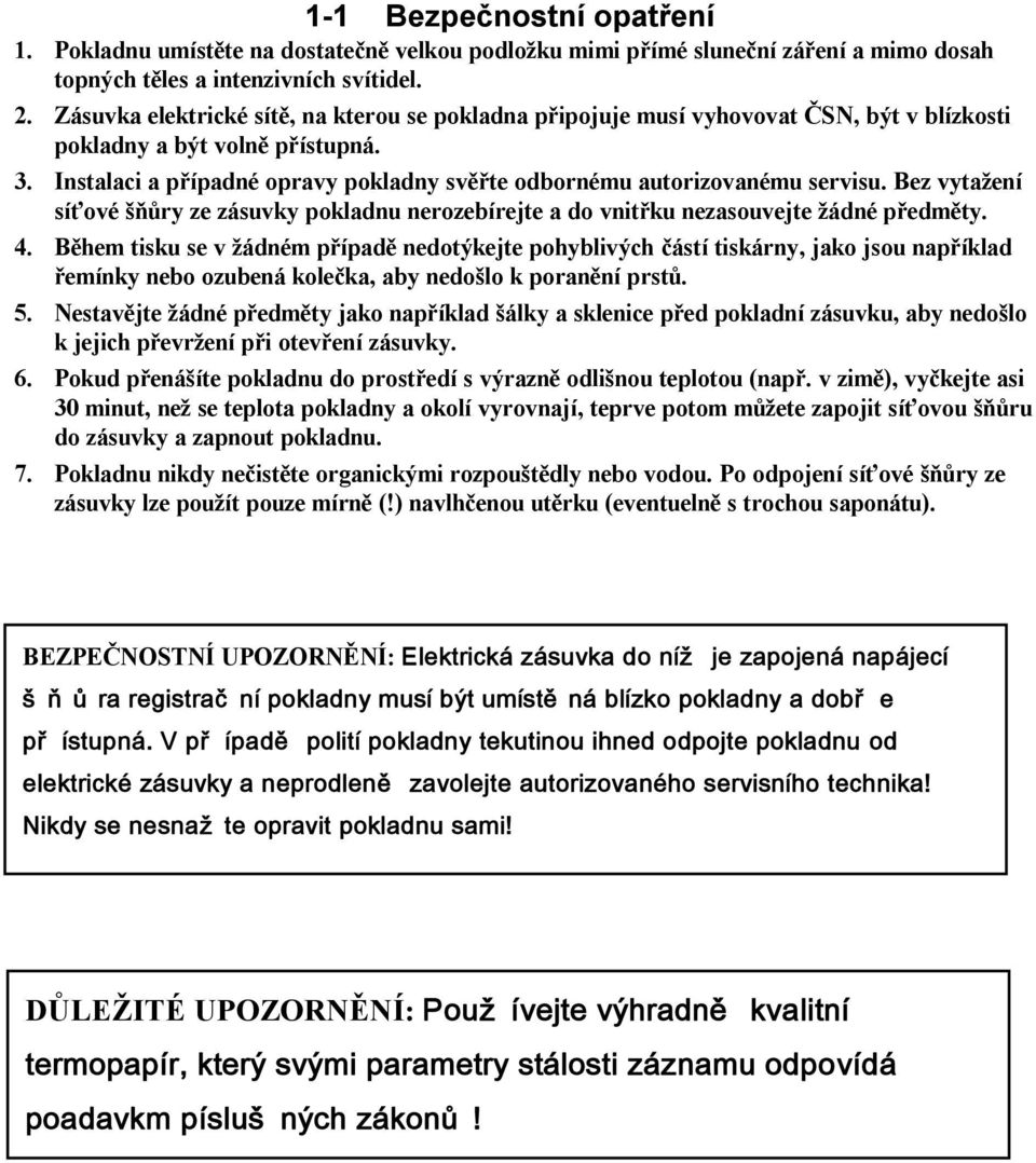 Instalaci a případné opravy pokladny svěřte odbornému autorizovanému servisu. Bez vytažení síťové šňůry ze zásuvky pokladnu nerozebírejte a do vnitřku nezasouvejte žádné předměty. 4.