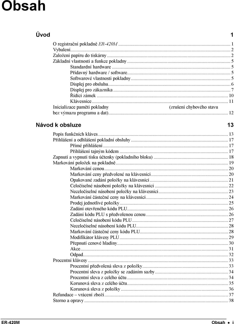 .. 11 Inicializace paměti pokladny (zrušení chybového stavu bez výmazu programu a dat)... 12 Návod k obsluze 13 Popis funkčních kláves... 13 Přihlášení a odhlášení pokladní obsluhy.