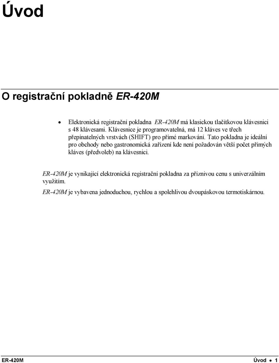 Tato pokladna je ideální pro obchody nebo gastronomická zařízení kde není požadován větší počet přímých kláves (předvoleb) na klávesnici.