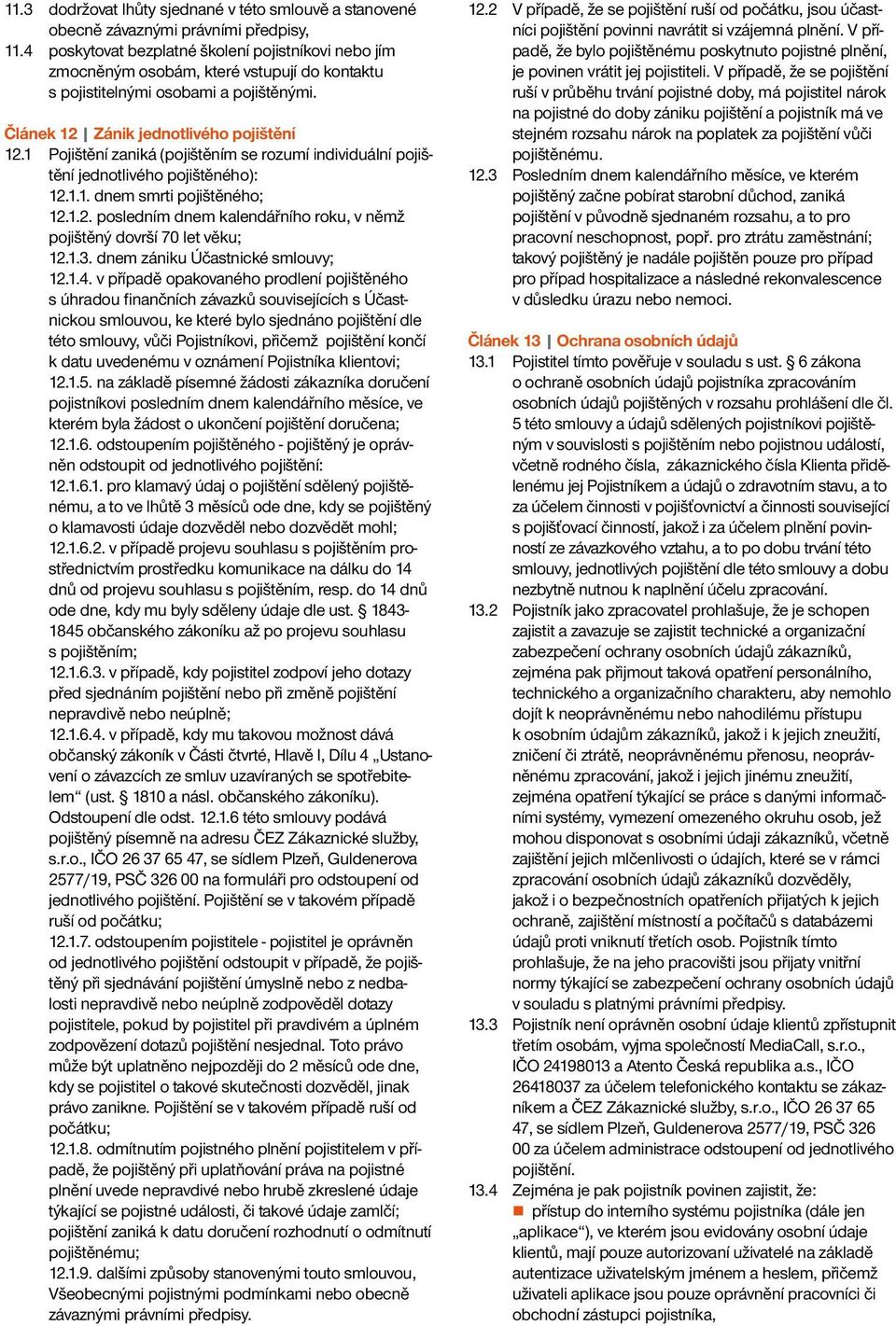 1 Pojištění zaniká (pojištěním se rozumí individuální pojištění jednotlivého pojištěného): 12.1.1. dnem smrti pojištěného; 12.1.2. posledním dnem kalendářního roku, v němž pojištěný dovrší 70 let věku; 12.