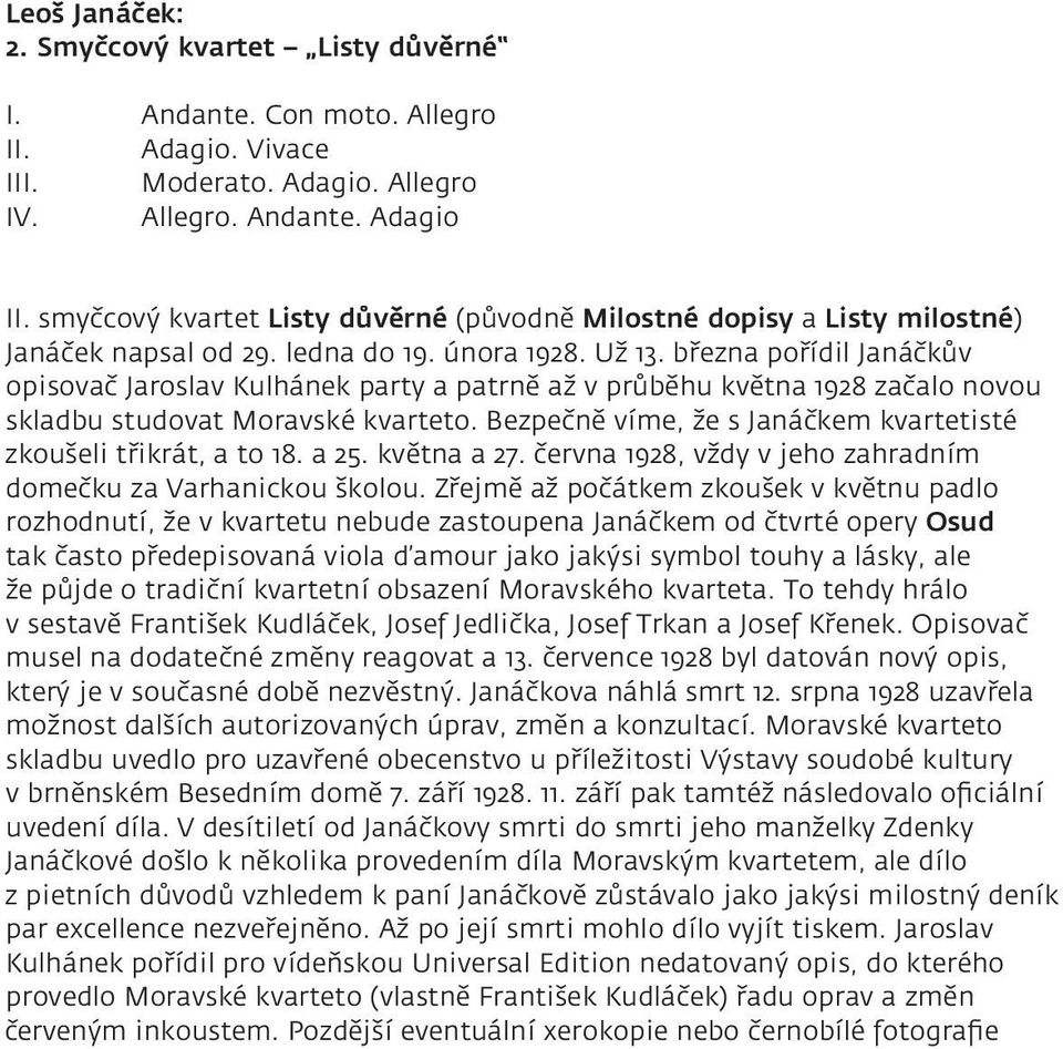 března pořídil Janáčkův opisovač Jaroslav Kulhánek party a patrně až v průběhu května začalo novou skladbu studovat Moravské kvarteto. Bezpečně víme, že s Janáčkem kvartetisté zkoušeli třikrát, a to.