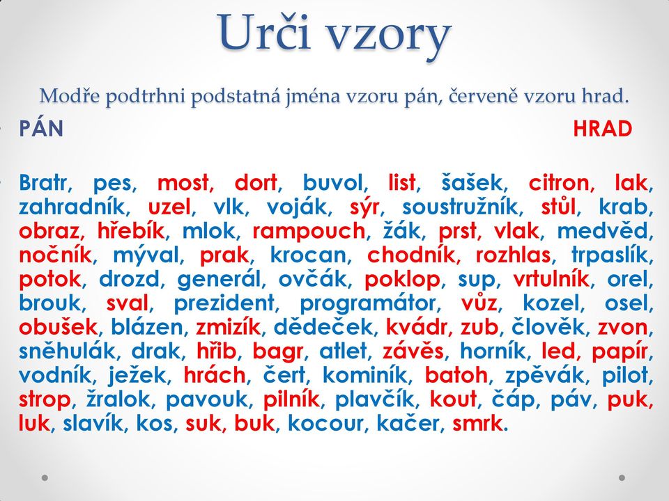 medvěd, nočník, mýval, prak, krocan, chodník, rozhlas, trpaslík, potok, drozd, generál, ovčák, poklop, sup, vrtulník, orel, brouk, sval, prezident, programátor, vůz, kozel, osel,