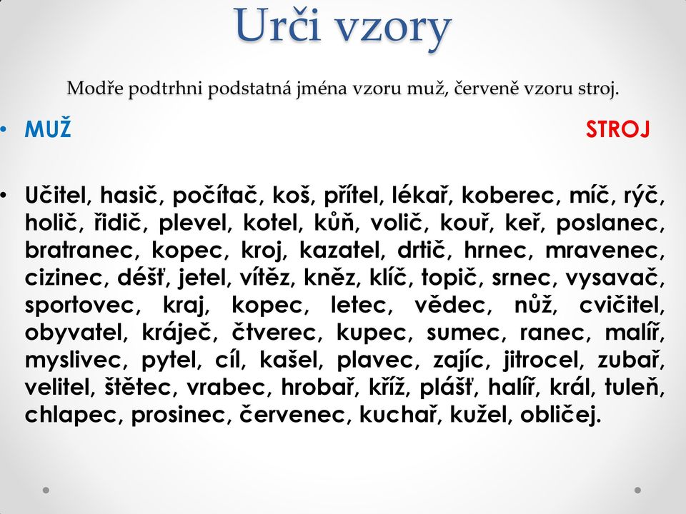 kroj, kazatel, drtič, hrnec, mravenec, cizinec, déšť, jetel, vítěz, kněz, klíč, topič, srnec, vysavač, sportovec, kraj, kopec, letec, vědec, nůž,