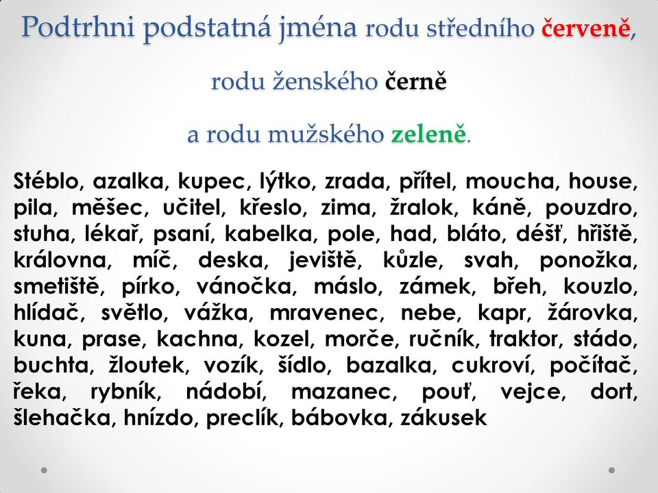 bláto, déšť, hřiště, královna, míč, deska, jeviště, kůzle, svah, ponožka, smetiště, pírko, vánočka, máslo, zámek, břeh, kouzlo, hlídač, světlo, vážka, mravenec,