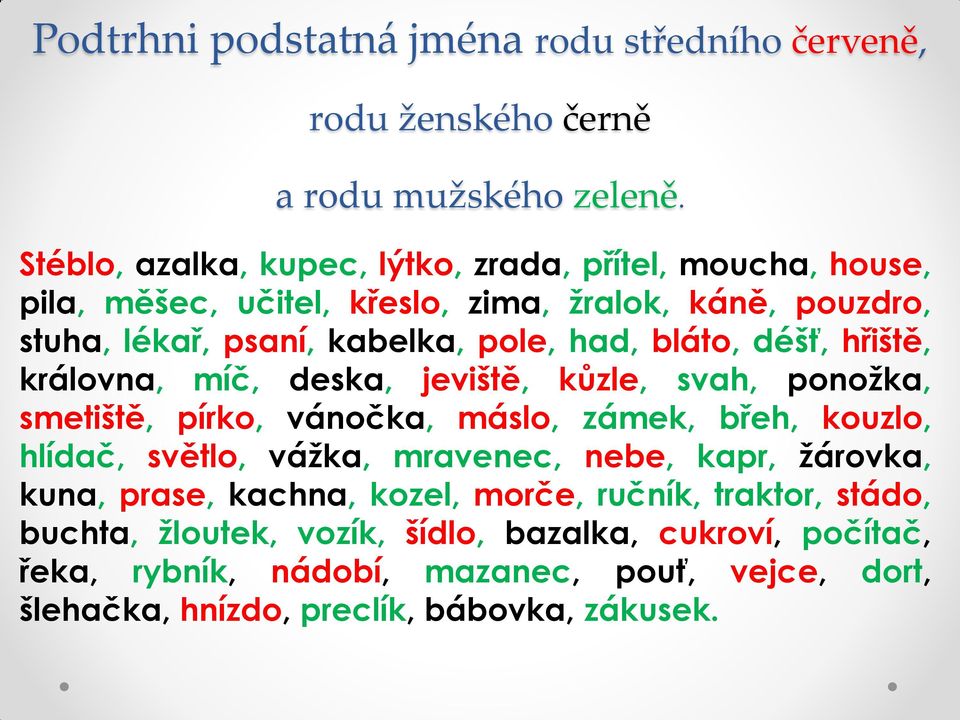 bláto, déšť, hřiště, královna, míč, deska, jeviště, kůzle, svah, ponožka, smetiště, pírko, vánočka, máslo, zámek, břeh, kouzlo, hlídač, světlo, vážka, mravenec,