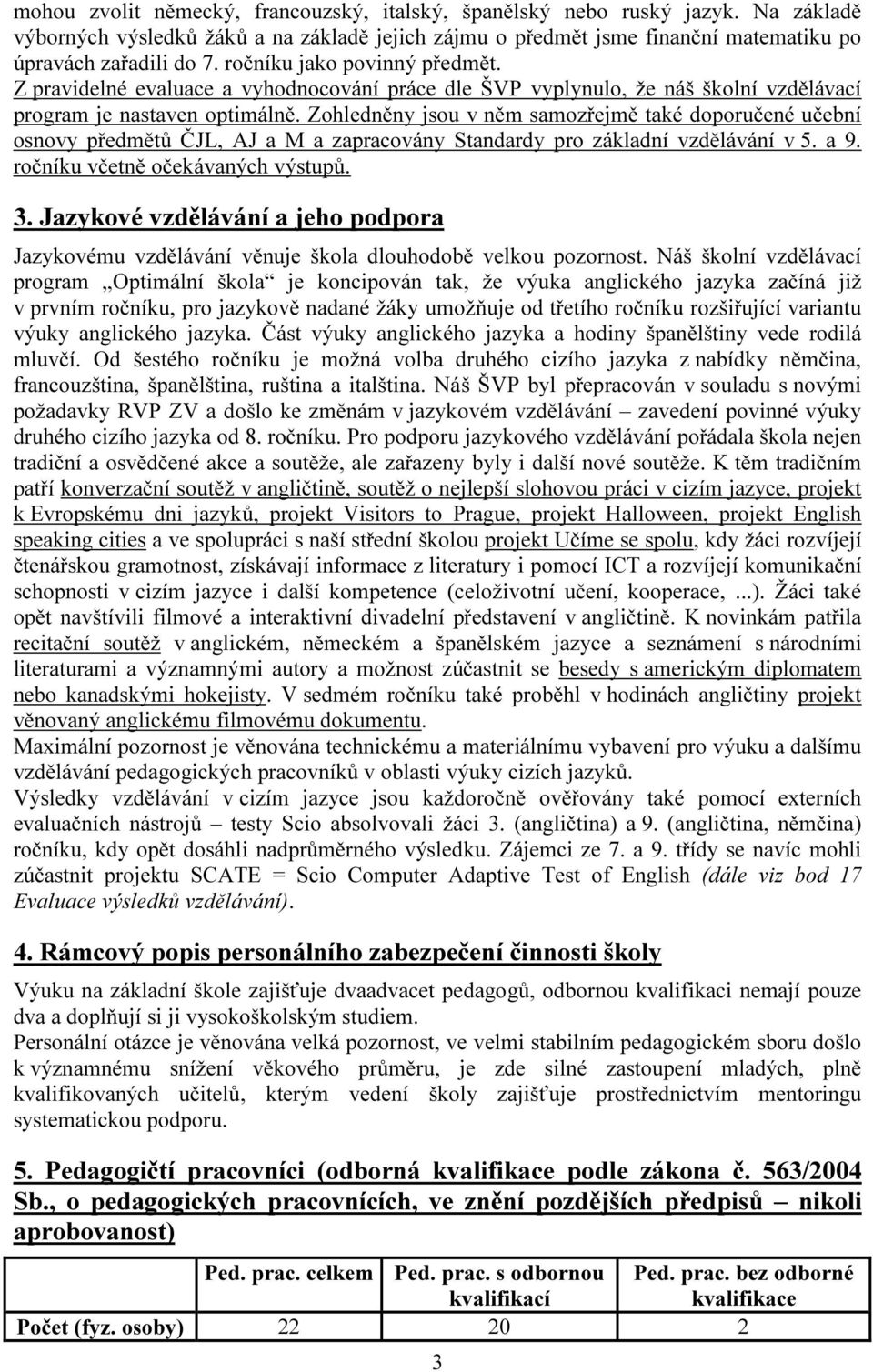 Zohledněny jsou v něm samozřejmě také doporučené učební osnovy předmětů ČJL, AJ a M a zapracovány Standardy pro základní vzdělávání v 5. a 9. ročníku včetně očekávaných výstupů. 3.