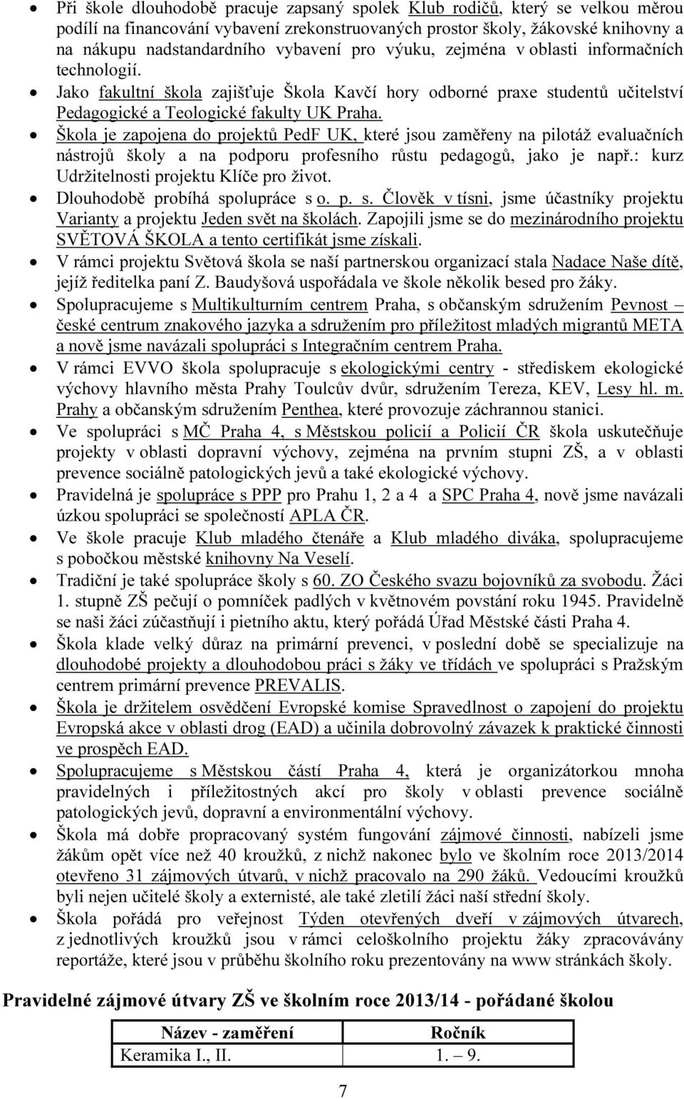 Škola je zapojena do projektů PedF UK, které jsou zaměřeny na pilotáž evaluačních nástrojů školy a na podporu profesního růstu pedagogů, jako je např.: kurz Udržitelnosti projektu Klíče pro život.