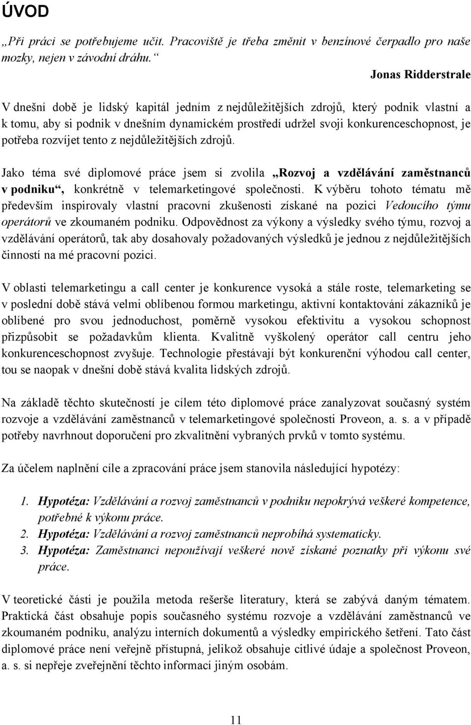 potřeba rozvíjet tento z nejdůleţitějších zdrojů. Jako téma své diplomové práce jsem si zvolila Rozvoj a vzdělávání zaměstnanců v podniku, konkrétně v telemarketingové společnosti.