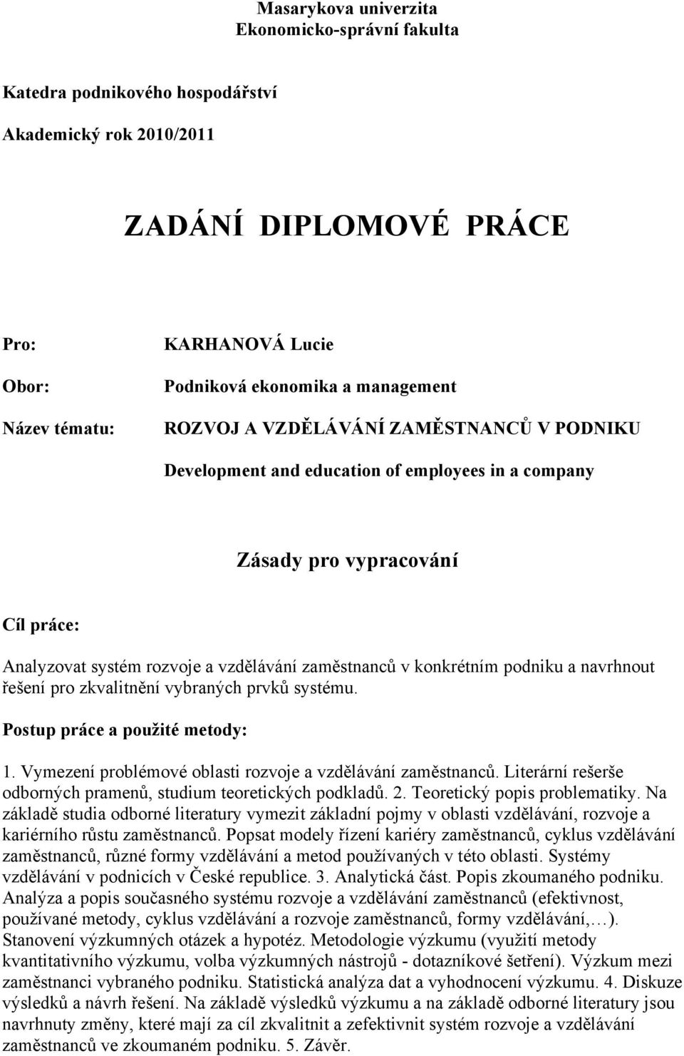 konkrétním podniku a navrhnout řešení pro zkvalitnění vybraných prvků systému. Postup práce a použité metody: 1. Vymezení problémové oblasti rozvoje a vzdělávání zaměstnanců.