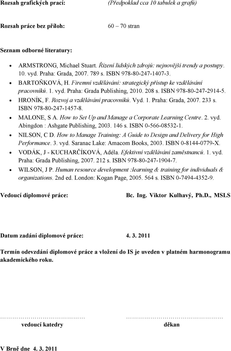 208 s. ISBN 978-80-247-2914-5. HRONÍK, F. Rozvoj a vzdělávání pracovníků. Vyd. 1. Praha: Grada, 2007. 233 s. ISBN 978-80-247-1457-8. MALONE, S A. How to Set Up and Manage a Corporate Learning Centre.