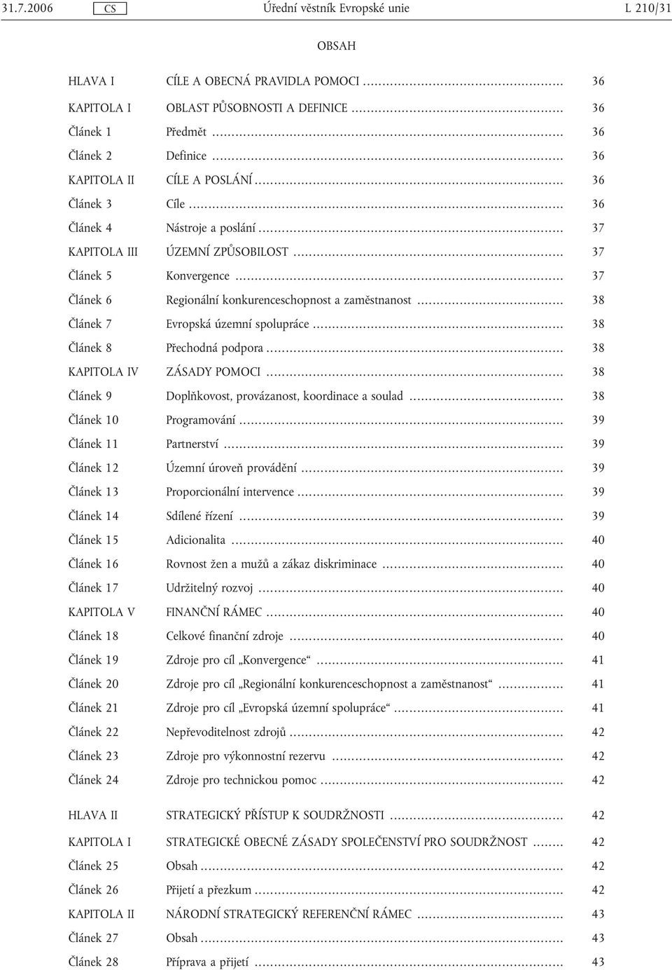 .. 38 Článek 7 Evropská územní spolupráce... 38 Článek 8 Přechodná podpora... 38 KAPITOLA IV ZÁSADY POMOCI... 38 Článek 9 Doplňkovost, provázanost, koordinace a soulad... 38 Článek 10 Programování.