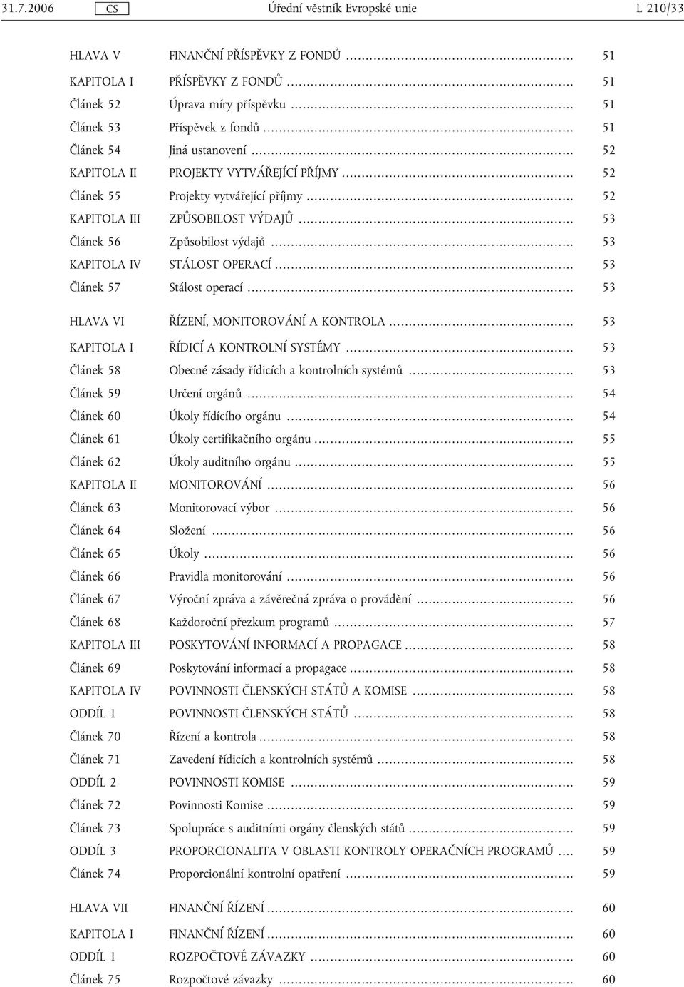 .. 53 Článek 57 Stálost operací... 53 HLAVA VI ŘÍZENÍ, MONITOROVÁNÍ A KONTROLA... 53 KAPITOLA I ŘÍDICÍ A KONTROLNÍ SYSTÉMY... 53 Článek 58 Obecné zásady řídicích a kontrolních systémů.