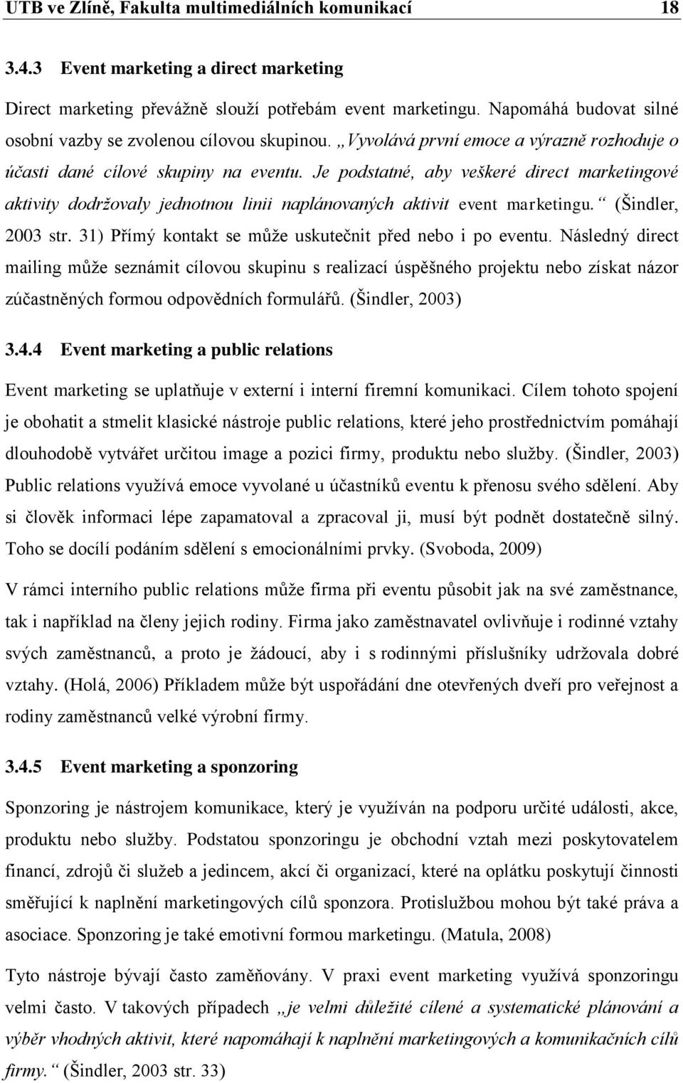 Je podstatné, aby veškeré direct marketingové aktivity dodržovaly jednotnou linii naplánovaných aktivit event marketingu. (Šindler, 2003 str.