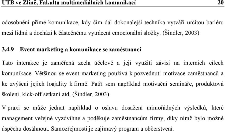 Většinou se event marketing používá k pozvednutí motivace zaměstnanců a ke zvýšení jejich loajality k firmě. Patří sem například motivační semináře, produktová školení, kick-off setkání atd.