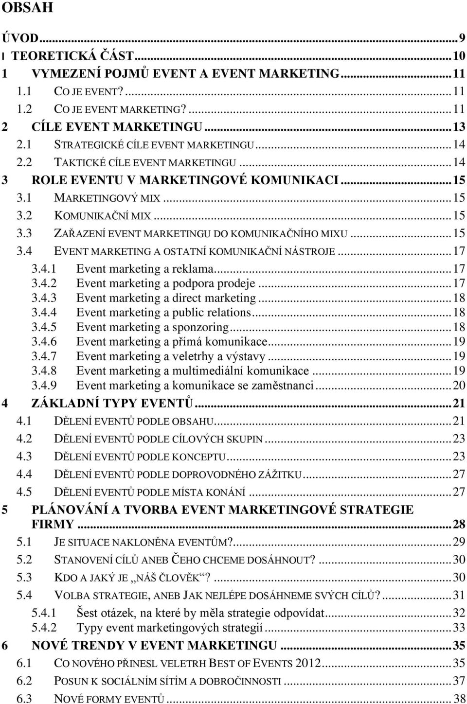 .. 15 3.4 EVENT MARKETING A OSTATNÍ KOMUNIKAČNÍ NÁSTROJE... 17 3.4.1 Event marketing a reklama... 17 3.4.2 Event marketing a podpora prodeje... 17 3.4.3 Event marketing a direct marketing... 18 3.4.4 Event marketing a public relations.