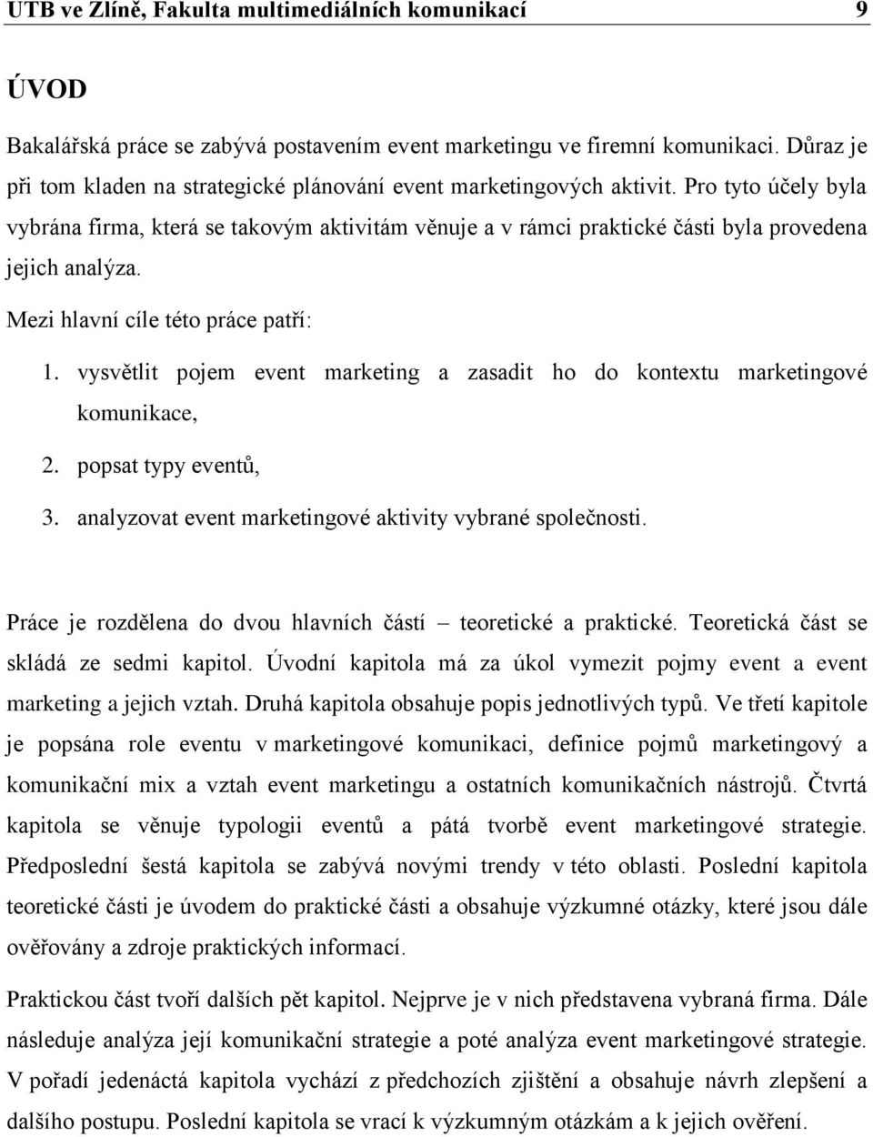 Pro tyto účely byla vybrána firma, která se takovým aktivitám věnuje a v rámci praktické části byla provedena jejich analýza. Mezi hlavní cíle této práce patří: 1.