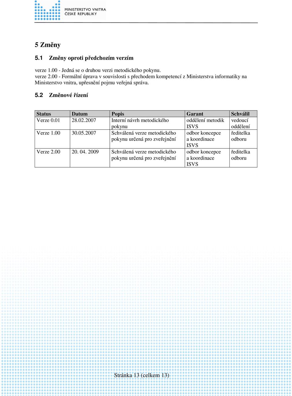 2 Změnové řízení Status Datum Popis Garant Schválil Verze 0.01 28.02.2007 Interní návrh metodického pokynu oddělení metodik ISVS vedoucí oddělení Verze 1.00 30.05.