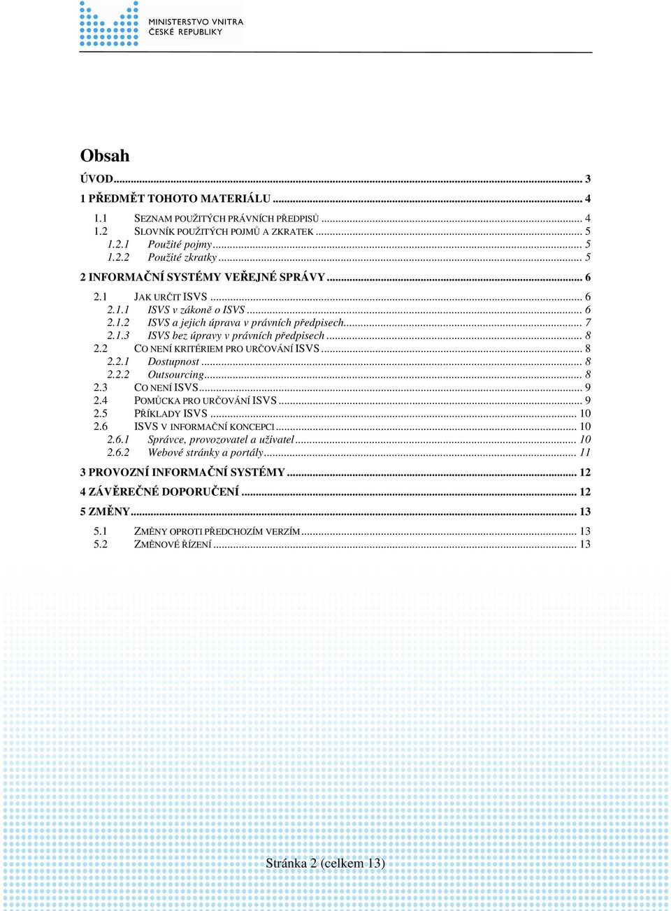 .. 8 2.2 CO NENÍ KRITÉRIEM PRO URČOVÁNÍ ISVS... 8 2.2.1 Dostupnost... 8 2.2.2 Outsourcing... 8 2.3 CO NENÍ ISVS... 9 2.4 POMŮCKA PRO URČOVÁNÍ ISVS... 9 2.5 PŘÍKLADY ISVS... 10 2.