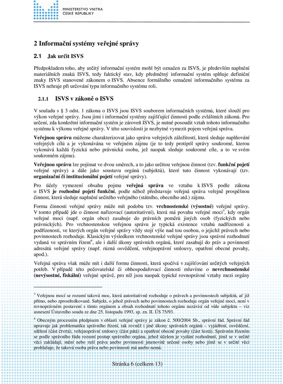 definiční znaky ISVS stanovené zákonem o ISVS. Absence formálního označení informačního systému za ISVS nehraje při určování typu informačního systému roli. 2.1.