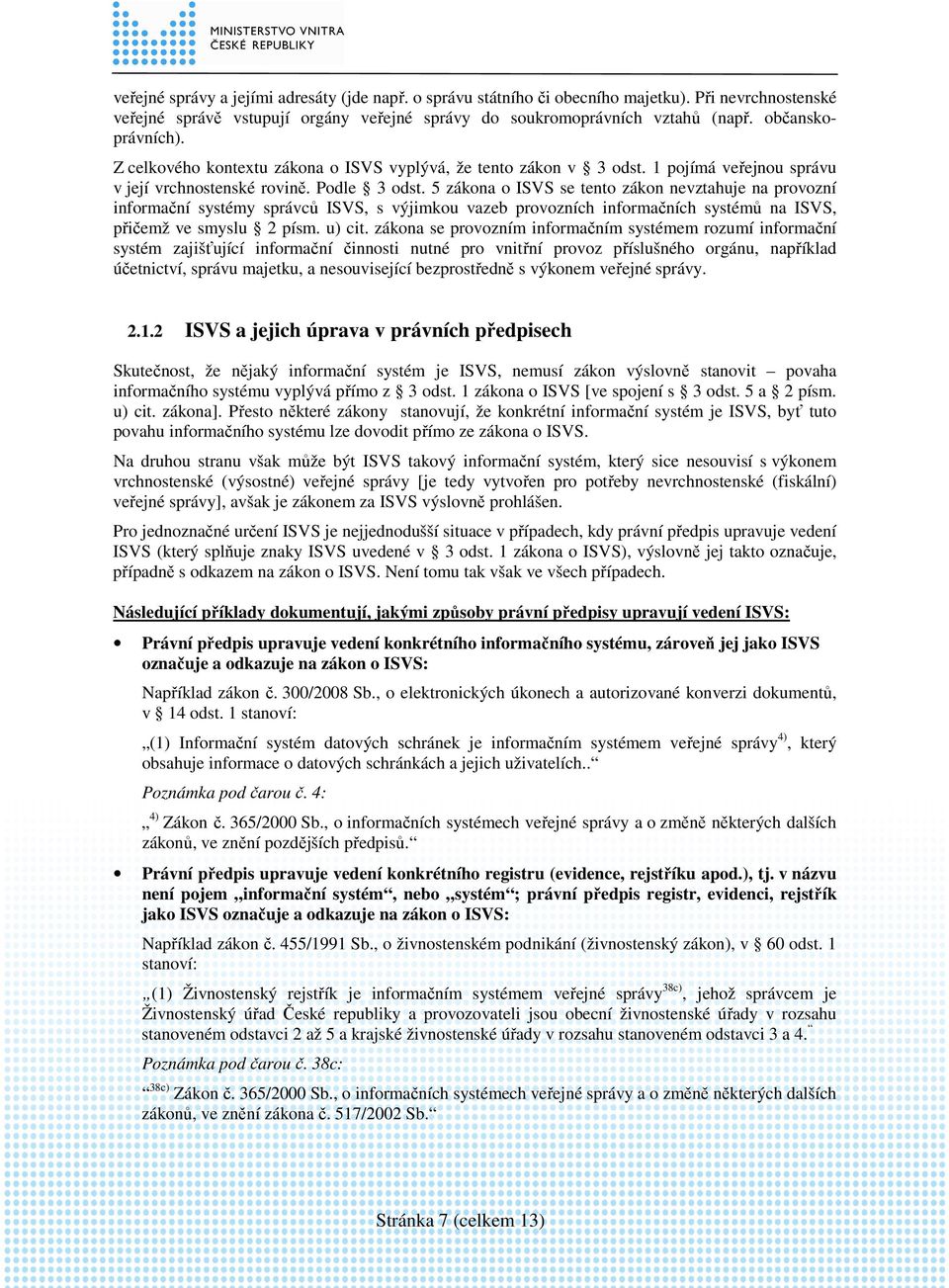 5 zákona o ISVS se tento zákon nevztahuje na provozní informační systémy správců ISVS, s výjimkou vazeb provozních informačních systémů na ISVS, přičemž ve smyslu 2 písm. u) cit.