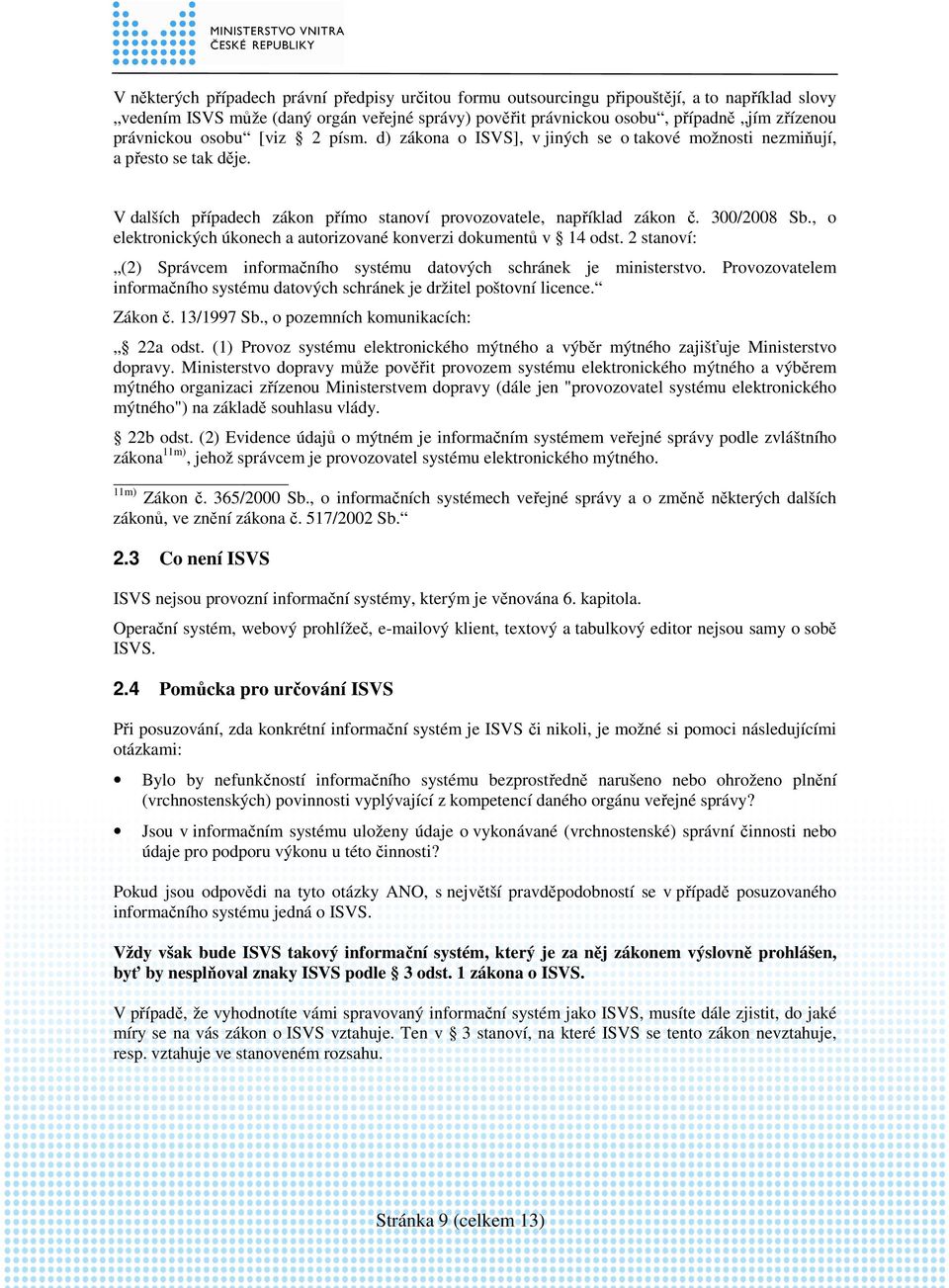 , o elektronických úkonech a autorizované konverzi dokumentů v 14 odst. 2 stanoví: (2) Správcem informačního systému datových schránek je ministerstvo.