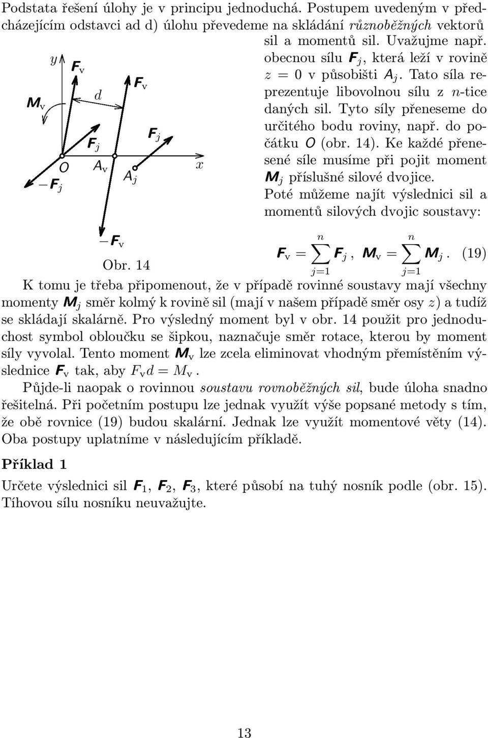 kekaždépřene- sené síle musíme při pojit moment O A v x A j Mj příslušné silové dvojice. Fj Poté můžeme najít výslednici sil a momentů silových dvojic soustavy: Fv n n Fv=,Mv=. (19) Obr.