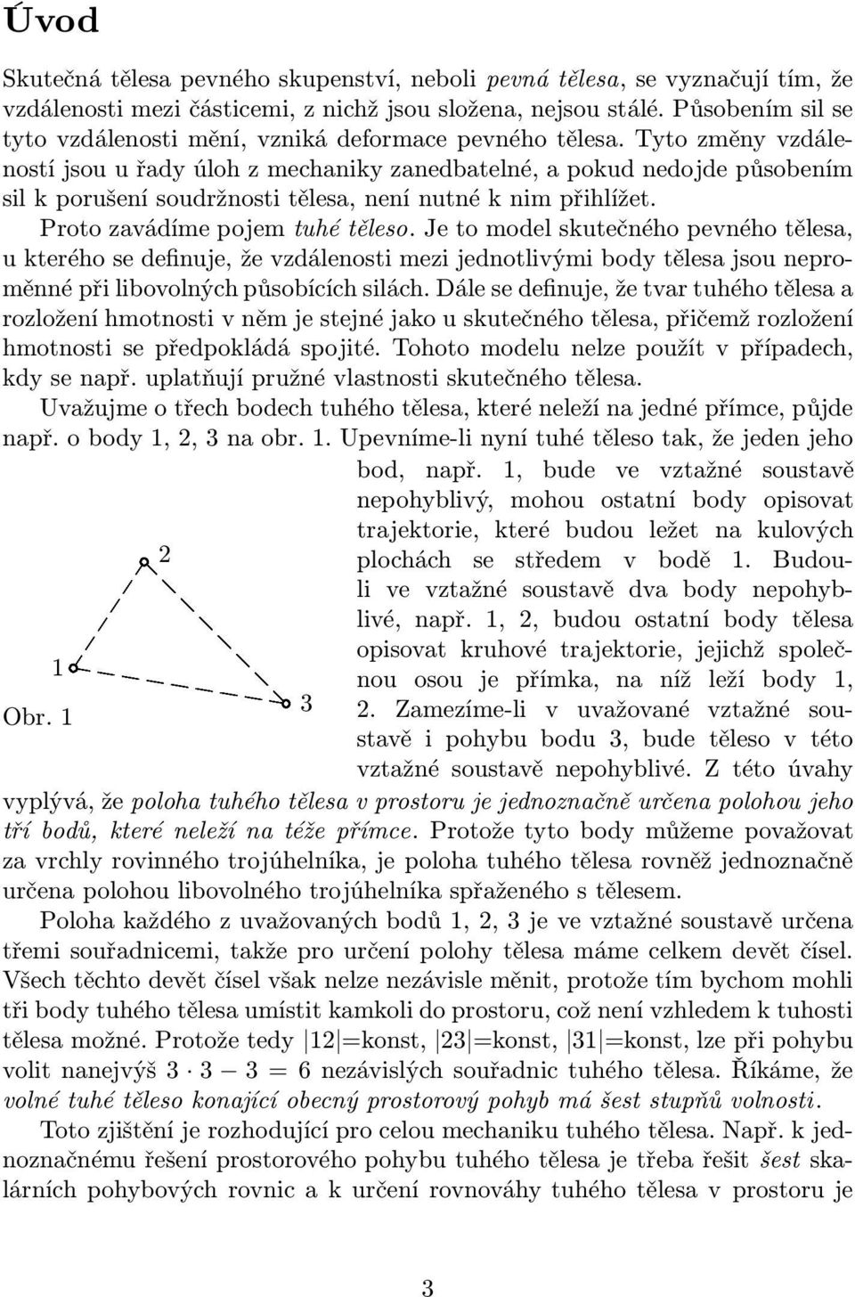 Tyto změny vzdáleností jsou u řady úloh z mechaniky zanedbatelné, a pokud nedojde působením sil k porušení soudržnosti tělesa, není nutné k nim přihlížet. Proto zavádíme pojem tuhé těleso.