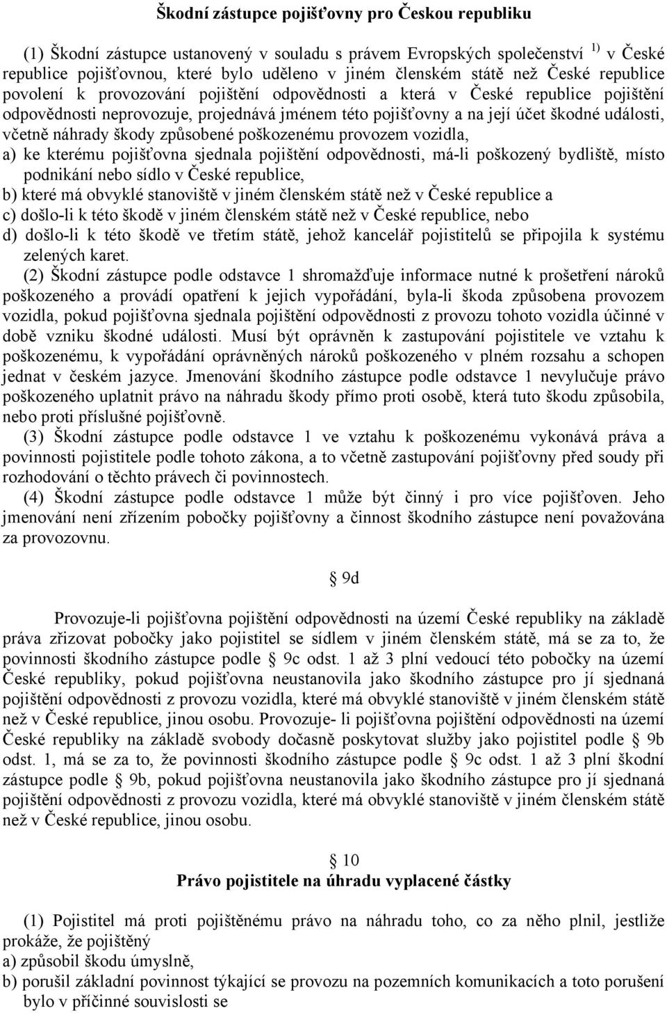 včetně náhrady škody způsobené poškozenému provozem vozidla, a) ke kterému pojišťovna sjednala pojištění odpovědnosti, má-li poškozený bydliště, místo podnikání nebo sídlo v České republice, b) které