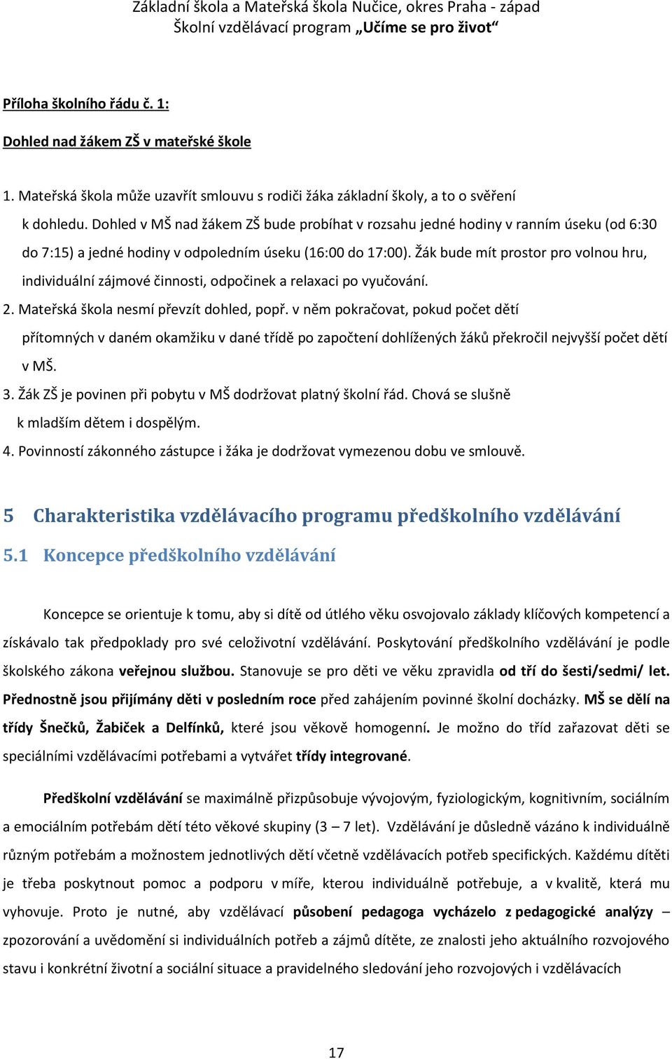 Žák bude mít prostor pro volnou hru, individuální zájmové činnosti, odpočinek a relaxaci po vyučování. 2. Mateřská škola nesmí převzít dohled, popř.