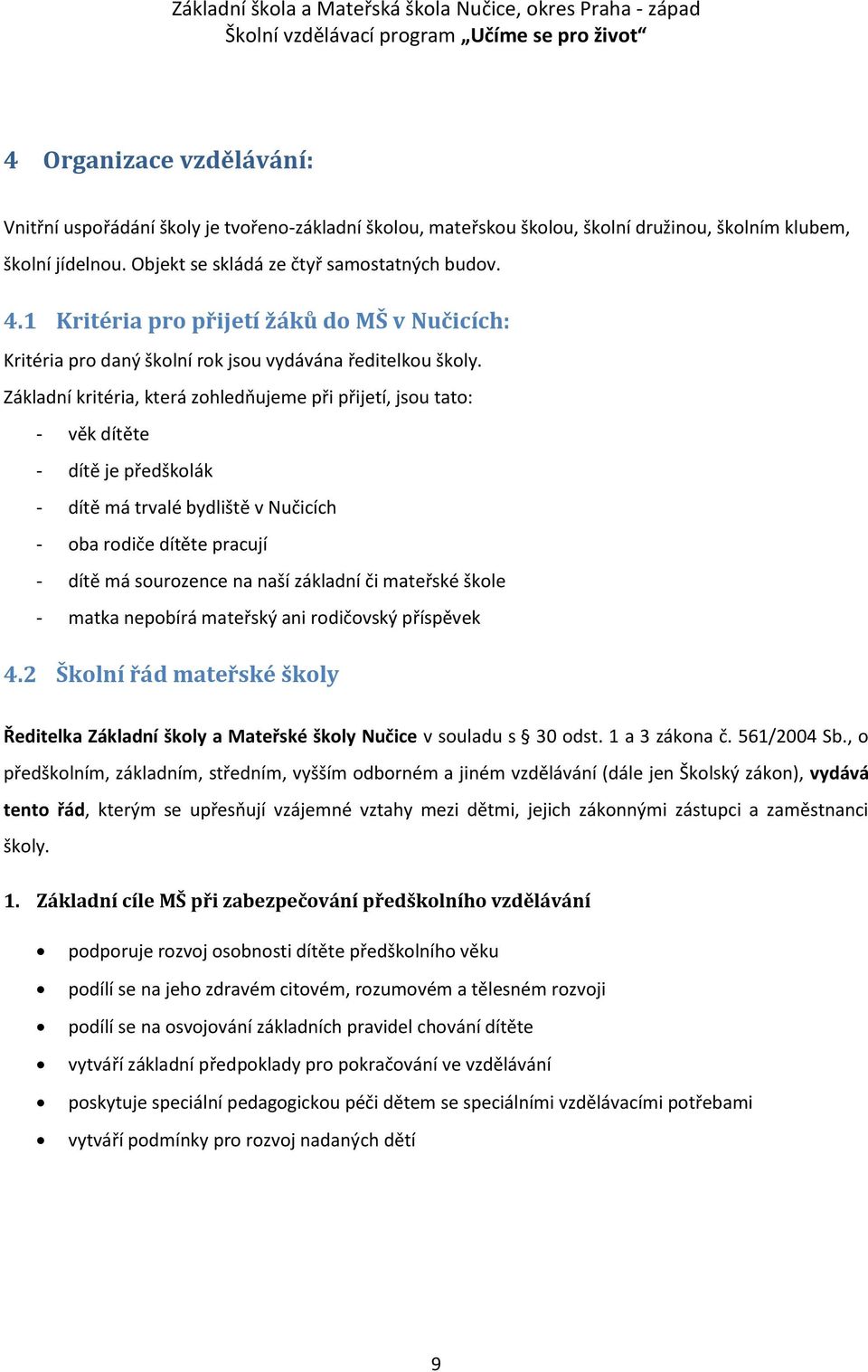 Základní kritéria, která zohledňujeme při přijetí, jsou tato: - věk dítěte - dítě je předškolák - dítě má trvalé bydliště v Nučicích - oba rodiče dítěte pracují - dítě má sourozence na naší základní