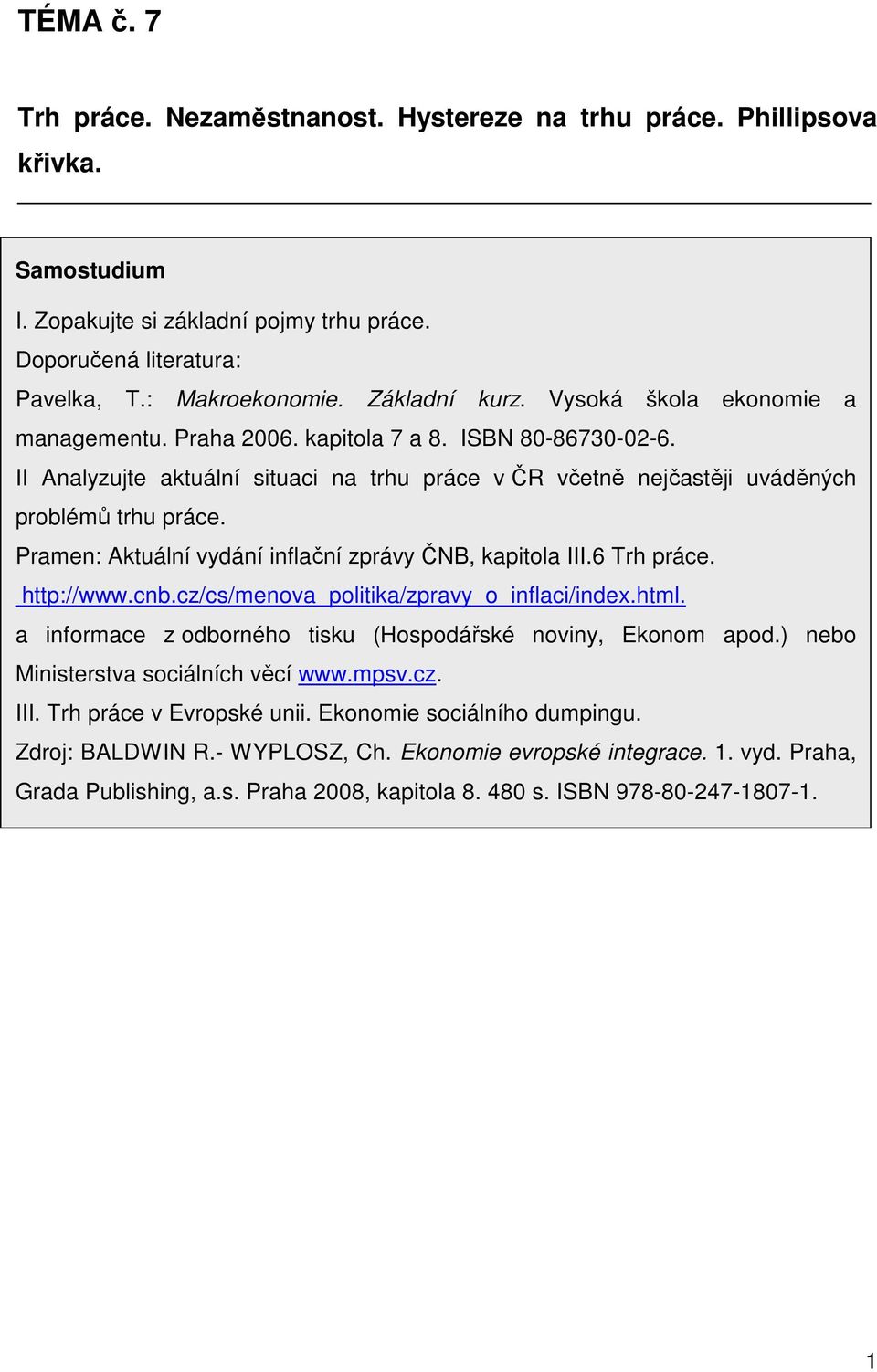 Pramen: Aktuální vydání inflační zprávy ČNB, kapitola III.6 Trh práce. http://www.cnb.cz/cs/menova_politika/zpravy_o_inflaci/index.html. a informace z odborného tisku (Hospodářské noviny, Ekonom apod.