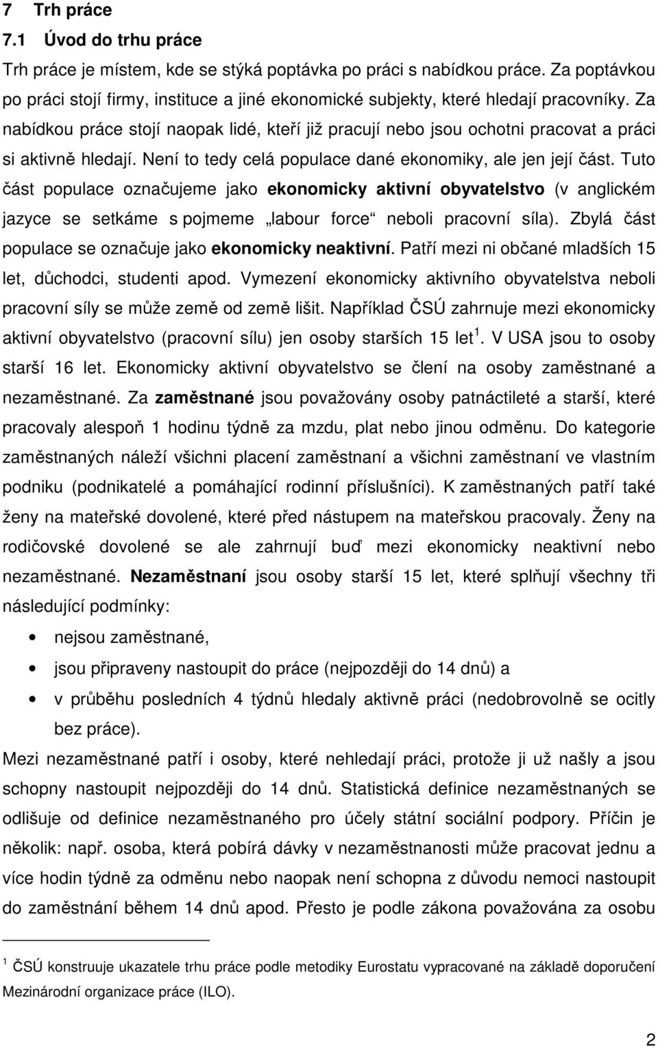 Za nabídkou práce stojí naopak lidé, kteří již pracují nebo jsou ochotni pracovat a práci si aktivně hledají. Není to tedy celá populace dané ekonomiky, ale jen její část.