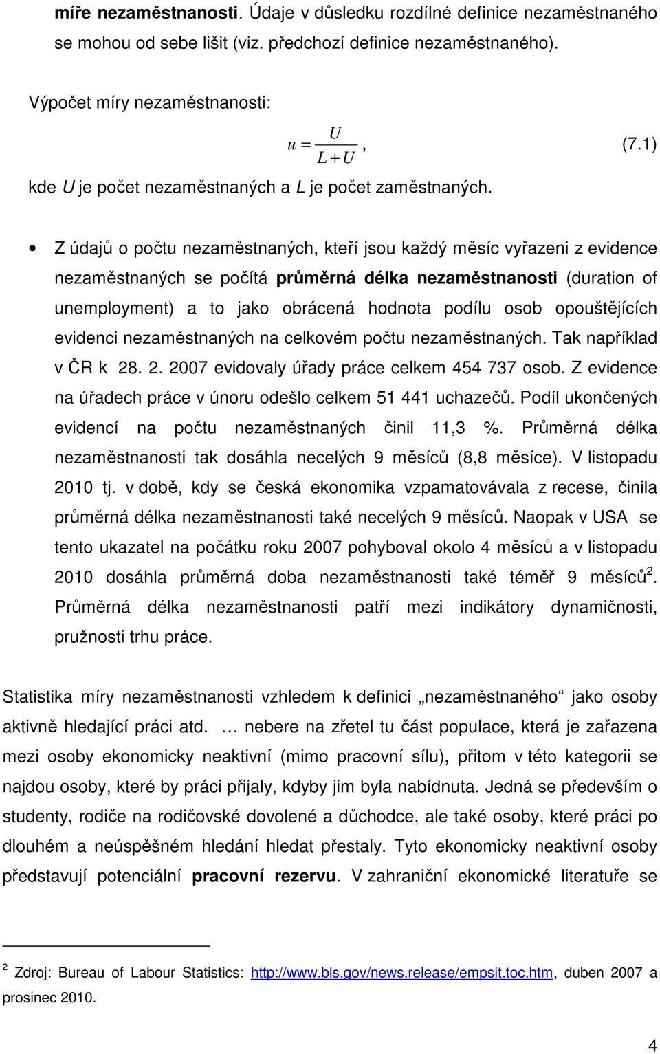 Z údajů o počtu nezaměstnaných, kteří jsou každý měsíc vyřazeni z evidence nezaměstnaných se počítá průměrná délka nezaměstnanosti (duration of unemployment) a to jako obrácená hodnota podílu osob