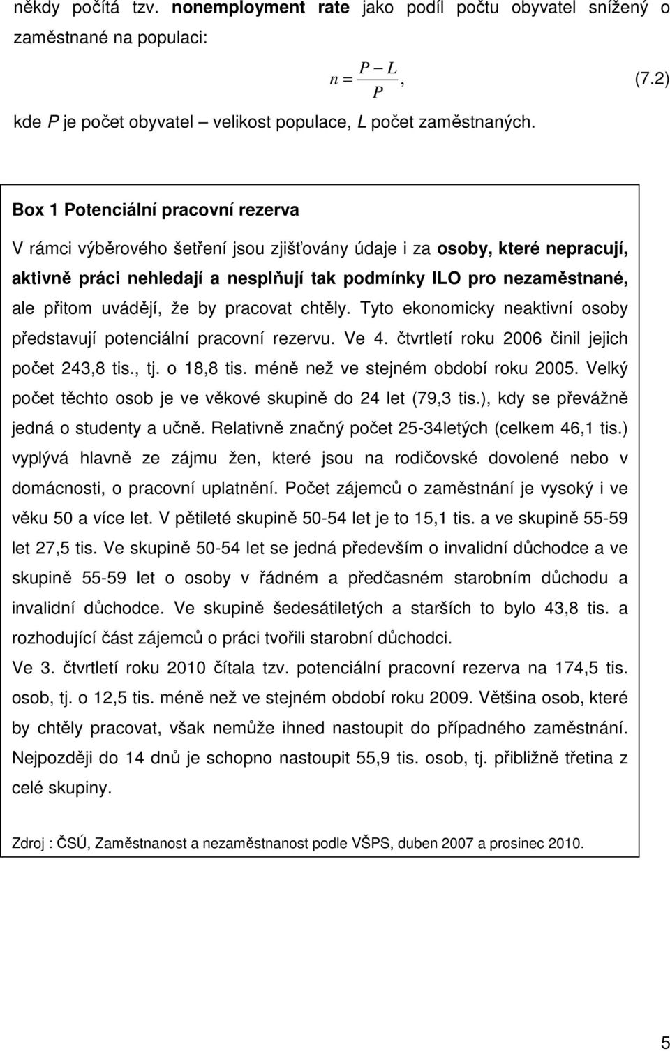 uvádějí, že by pracovat chtěly. Tyto ekonomicky neaktivní osoby představují potenciální pracovní rezervu. Ve 4. čtvrtletí roku 2006 činil jejich počet 243,8 tis., tj. o 18,8 tis.