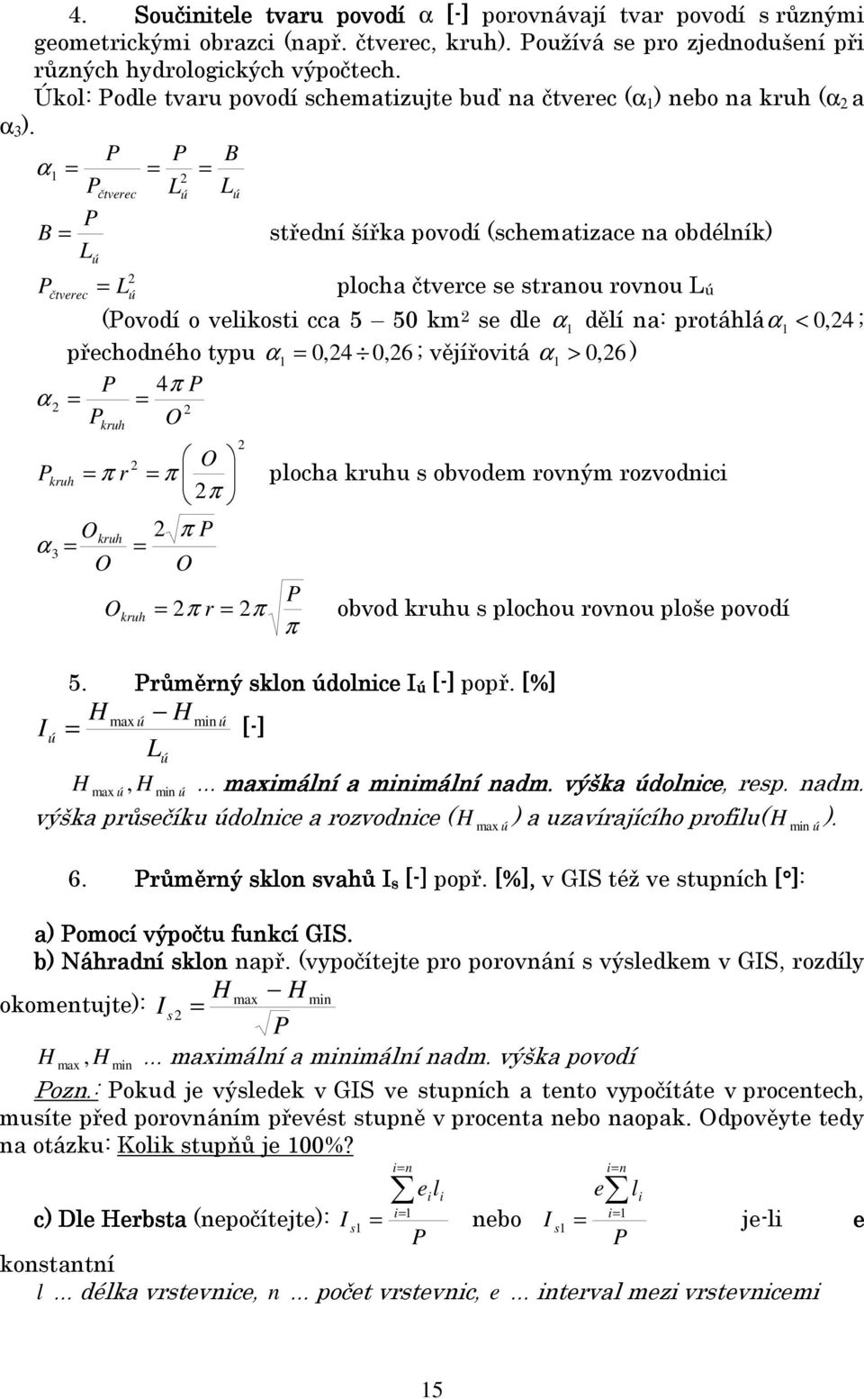 P P B α 1 = = = 2 Pčtverec Lú Lú P B = střední šířka povodí (schematizace na obdélník) L ú 2 P čtverec = L ú plocha čtverce se stranou rovnou Lú (Povodí o velikosti cca 5 50 km 2 se dle α 1 dělí na: