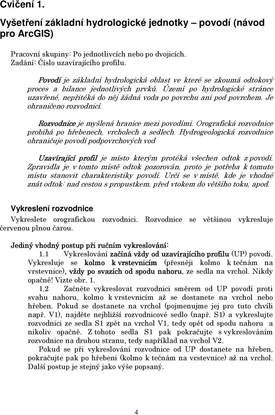 Je ohraničeno rozvodnicí. Rozvodnice je myšlená hranice mezi povodími. Orografická rozvodnice probíhá po hřebenech, vrcholech a sedlech.