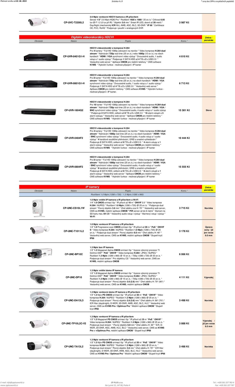 6 mm * Smart IR LED, dosvit až 20 metrů * Day/Night (mechanický ICR filtr), AWB, AGC, BLC, 3D-DNR * IP 66 * Cerfitikace CE, FCC, RoHS * Podporuje i použití v analogových DVR 3 987 Kč Digitální