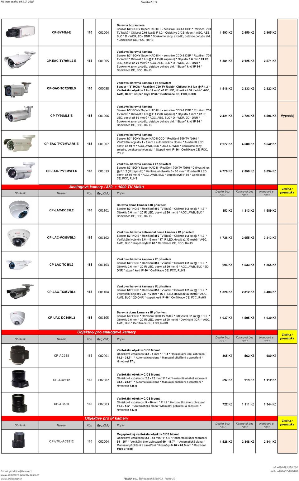 * Cerfitikace CE, FCC, RoHS 1 593 Kč 2 450 Kč 2 965 Kč CP-EAC-TY70ML2-E 185 001005 Venkovní barevná kamera Senzor 1/3" SONY Super HAD II HI - sensitive CCD & DSP * Rozlišení 700 TV řádků * Citlivost