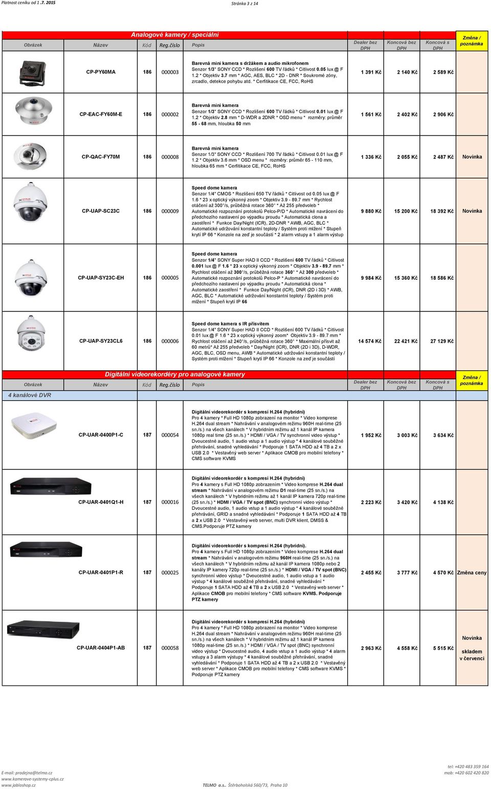 2 * Objektiv 3.7 mm * AGC, AES, BLC * 2D - DNR * Soukromé zóny, zrcadlo, detekce pohybu atd.