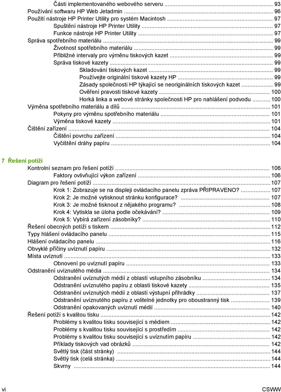 .. 99 Skladování tiskových kazet... 99 Používejte originální tiskové kazety HP... 99 Zásady společnosti HP týkající se neoriginálních tiskových kazet... 99 Ověření pravosti tiskové kazety.