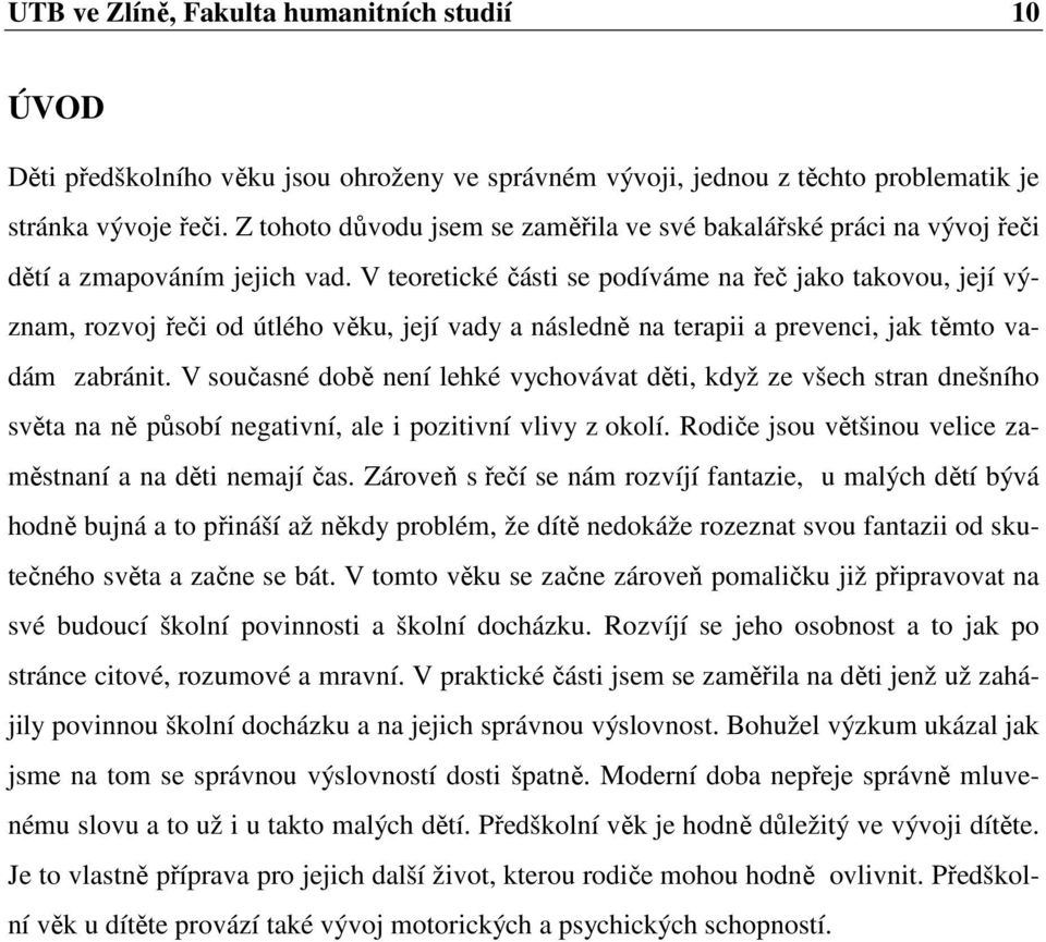 V teoretické části se podíváme na řeč jako takovou, její význam, rozvoj řeči od útlého věku, její vady a následně na terapii a prevenci, jak těmto vadám zabránit.