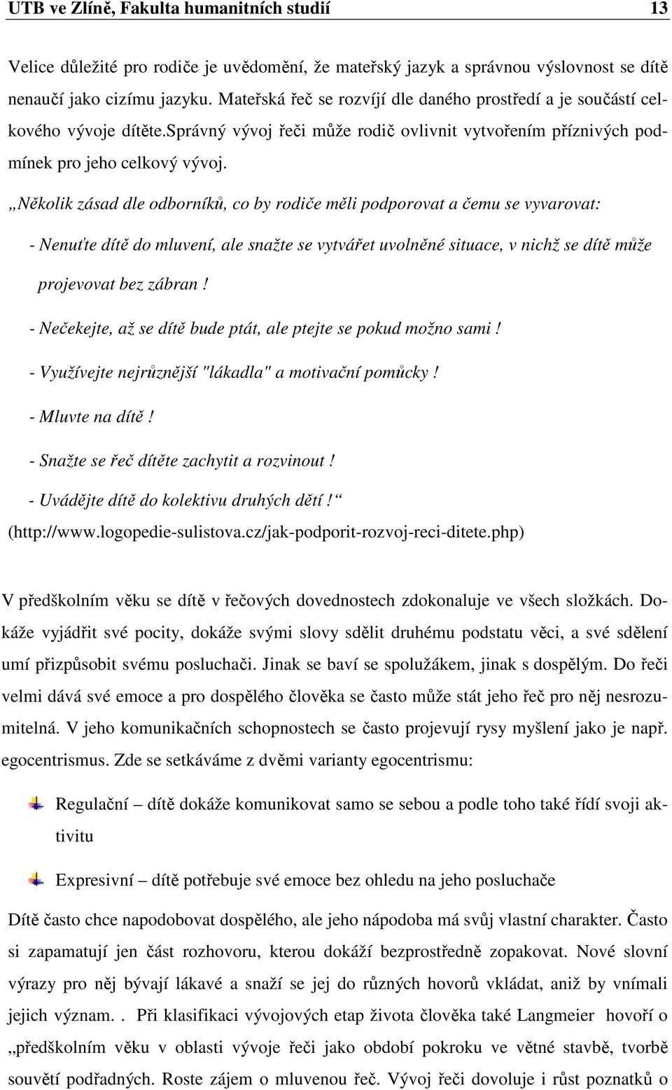 Několik zásad dle odborníků, co by rodiče měli podporovat a čemu se vyvarovat: - Nenuťte dítě do mluvení, ale snažte se vytvářet uvolněné situace, v nichž se dítě může projevovat bez zábran!