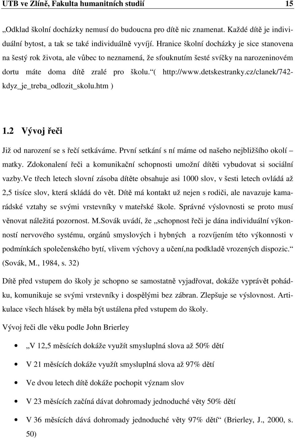 cz/clanek/742- kdyz_je_treba_odlozit_skolu.htm ) 1.2 Vývoj řeči Již od narození se s řečí setkáváme. První setkání s ní máme od našeho nejbližšího okolí matky.