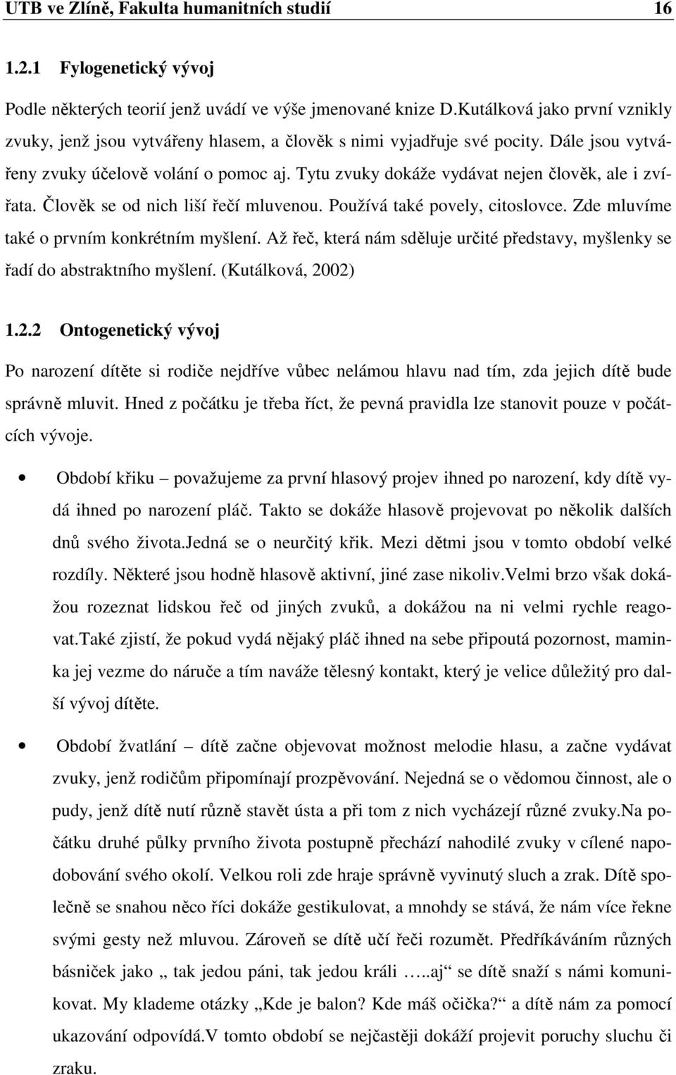 Tytu zvuky dokáže vydávat nejen člověk, ale i zvířata. Člověk se od nich liší řečí mluvenou. Používá také povely, citoslovce. Zde mluvíme také o prvním konkrétním myšlení.