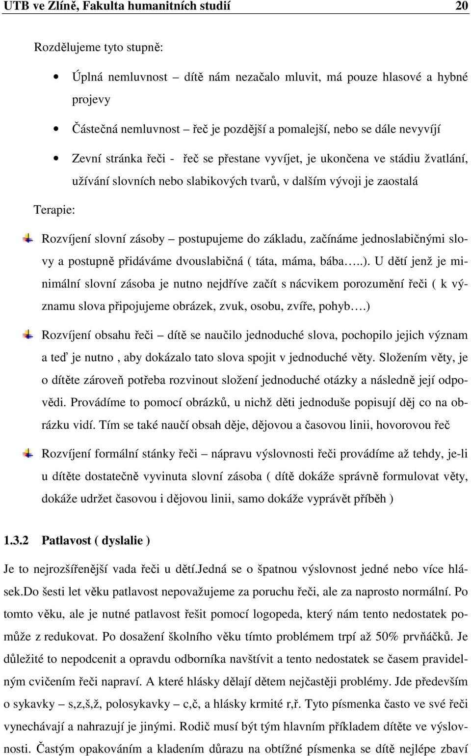 postupujeme do základu, začínáme jednoslabičnými slovy a postupně přidáváme dvouslabičná ( táta, máma, bába..).