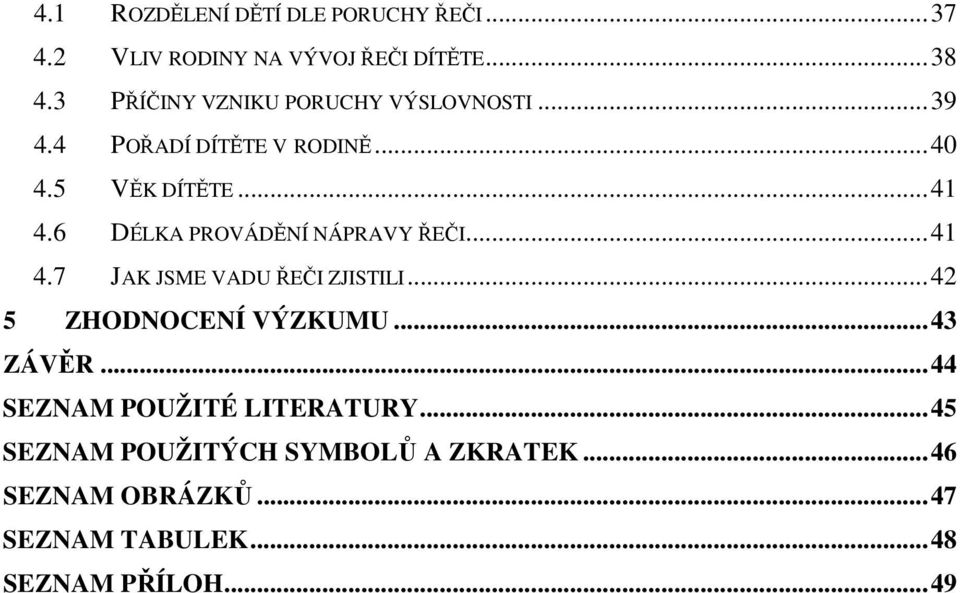 6 DÉLKA PROVÁDĚNÍ NÁPRAVY ŘEČI...41 4.7 JAK JSME VADU ŘEČI ZJISTILI...42 5 ZHODNOCENÍ VÝZKUMU...43 ZÁVĚR.