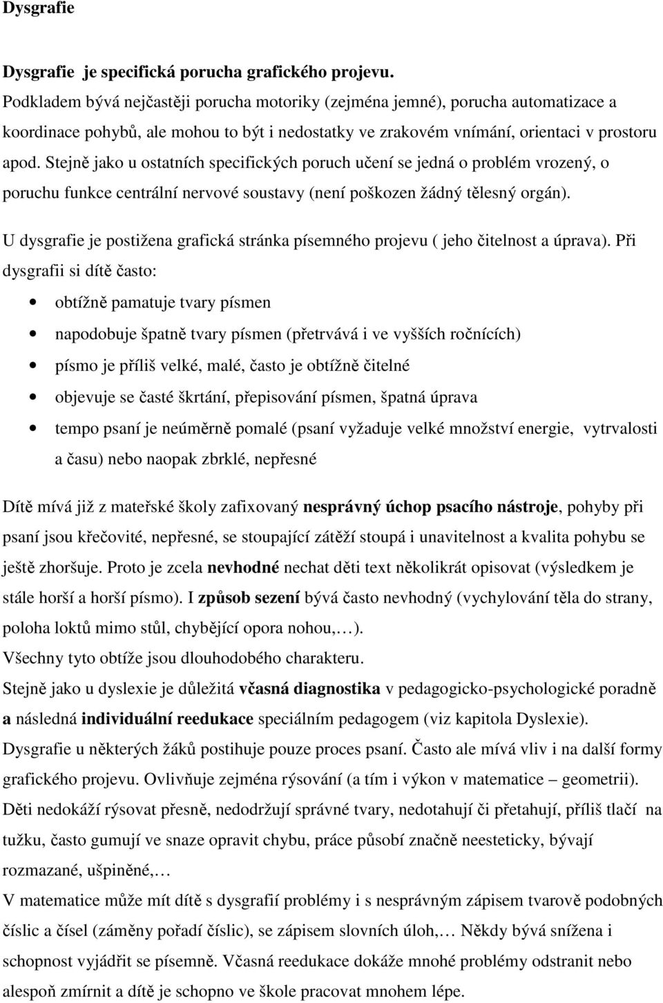 Stejně jako u ostatních specifických poruch učení se jedná o problém vrozený, o poruchu funkce centrální nervové soustavy (není poškozen žádný tělesný orgán).