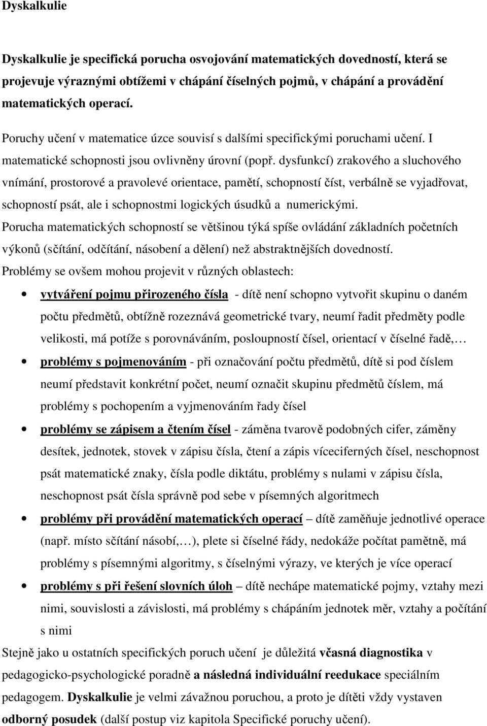 dysfunkcí) zrakového a sluchového vnímání, prostorové a pravolevé orientace, pamětí, schopností číst, verbálně se vyjadřovat, schopností psát, ale i schopnostmi logických úsudků a numerickými.