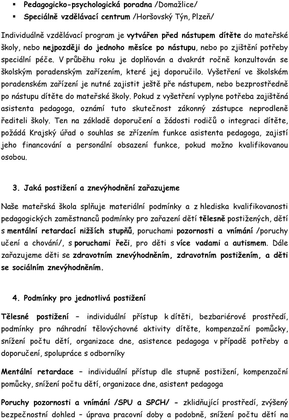 Vyšetření ve školském poradenském zařízení je nutné zajistit ještě pře nástupem, nebo bezprostředně po nástupu dítěte do mateřské školy.